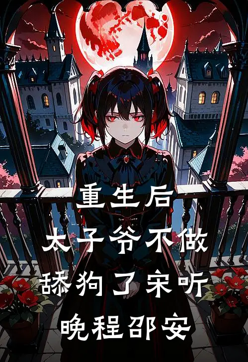 重生后，太子爷不做舔狗了宋听晚程邵安