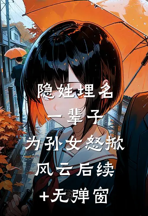 隐姓埋名一辈子，为孙女怒掀风云后续+无弹窗