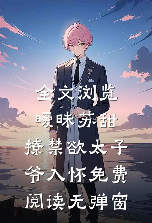 全文浏览暧昧苏甜,撩禁欲太子爷入怀免费阅读无弹窗