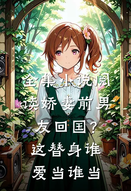 全集小说阅读娇妻前男友回国？这替身谁爱当谁当