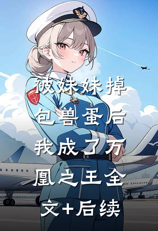 被妹妹掉包兽蛋后，我成了万凰之王全文+后续