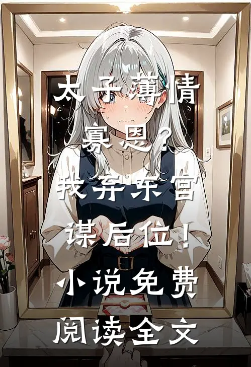 太子薄情寡恩？我弃东宫，谋后位！小说免费阅读全文