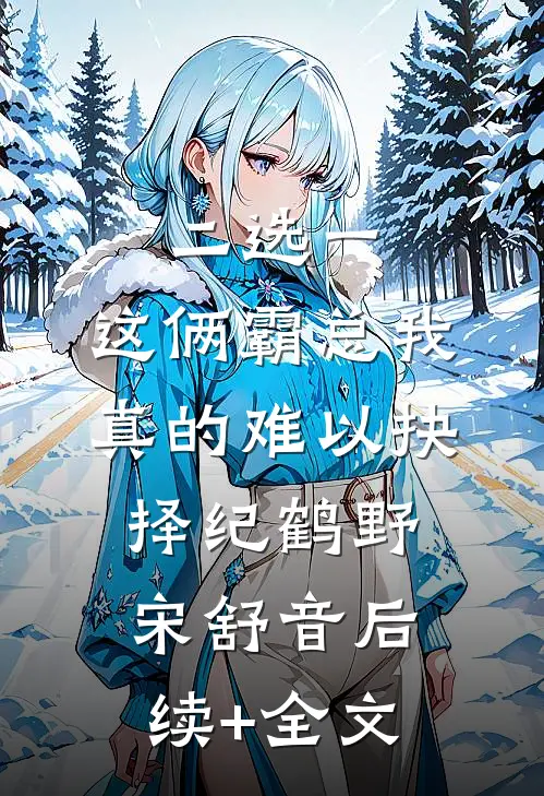 二选一，这俩霸总我真的难以抉择纪鹤野宋舒音后续+全文