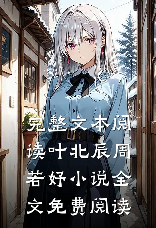 完整文本阅读叶北辰周若妤小说全文免费阅读