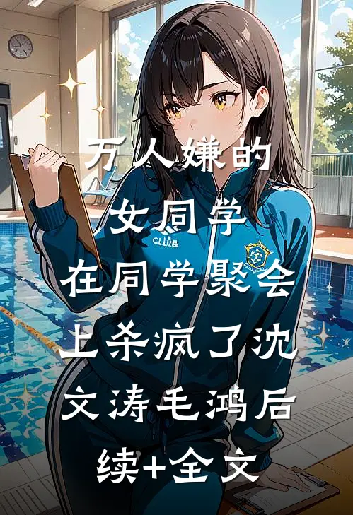 万人嫌的女同学，在同学聚会上杀疯了沈文涛毛鸿后续+全文