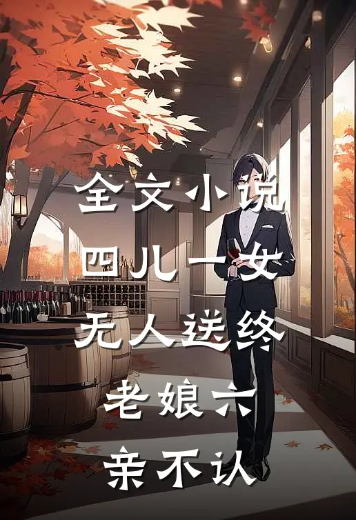 全文小说四儿一女无人送终，老娘六亲不认