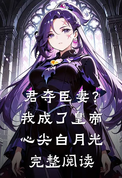 君夺臣妻？我成了皇帝心尖白月光完整阅读