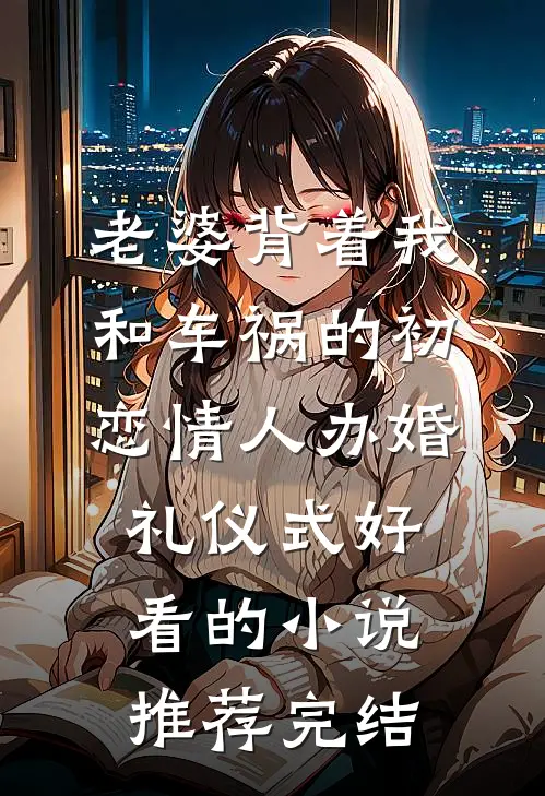 老婆背着我和车祸的初恋情人办婚礼仪式好看的小说推荐完结