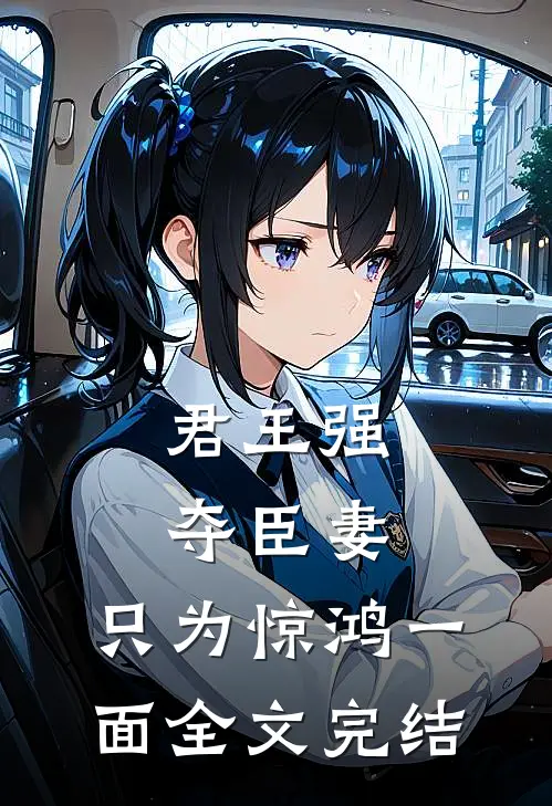 君王强夺臣妻，只为惊鸿一面全文完结