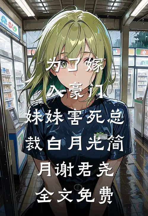 为了嫁入豪门，妹妹害死总裁白月光简月谢君尧全文免费