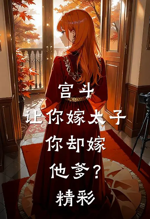 宫斗：让你嫁太子，你却嫁他爹？精彩
