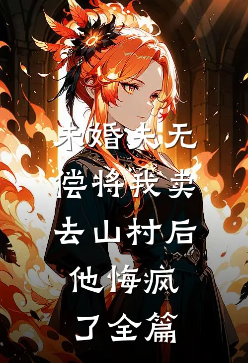 未婚夫无偿将我卖去山村后，他悔疯了全篇