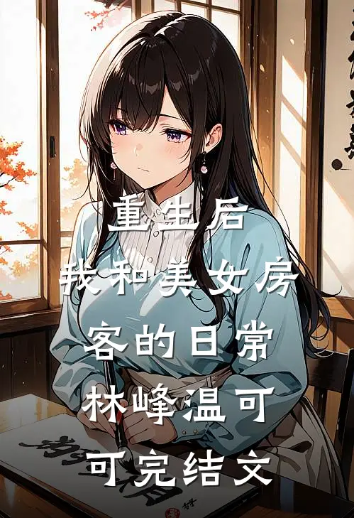 重生后，我和美女房客的日常林峰温可可完结文