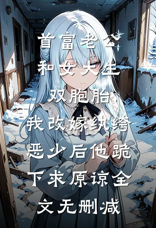 首富老公和女大生双胞胎，我改嫁纨绔恶少后他跪下求原谅全文无删减