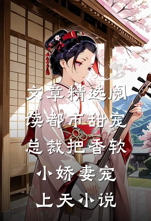 文章精选阅读都市甜宠:总裁把香软小娇妻宠上天小说