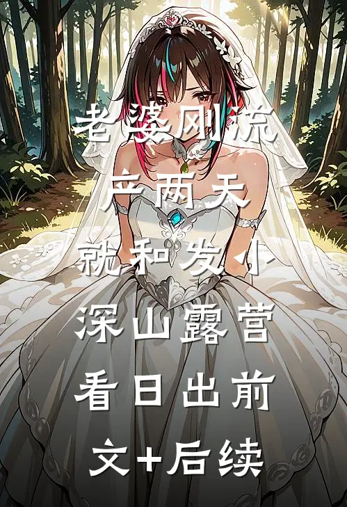 老婆刚流产两天，就和发小深山露营看日出前文+后续