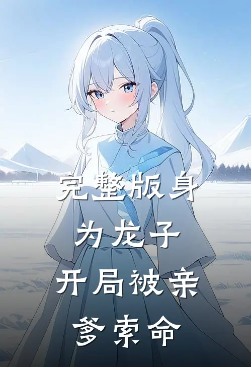 完整版身为龙子，开局被亲爹索命