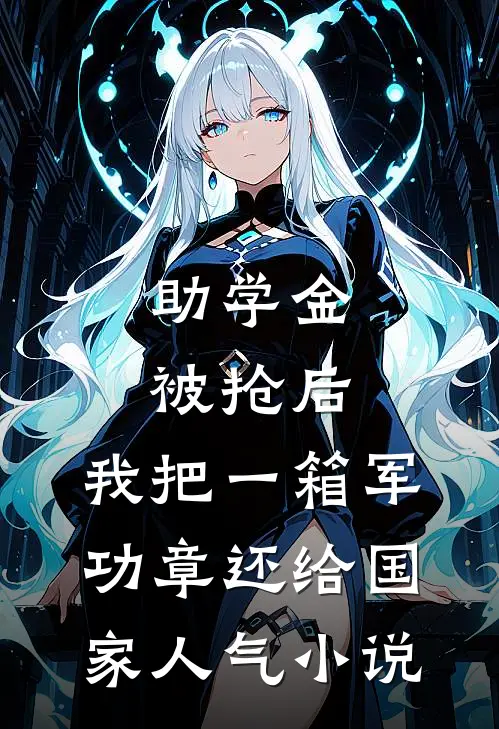 助学金被抢后，我把一箱军功章还给国家人气小说