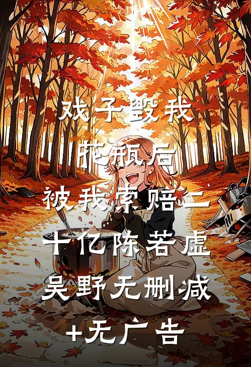 戏子毁我花瓶后，被我索赔二十亿陈若虚吴野无删减+无广告