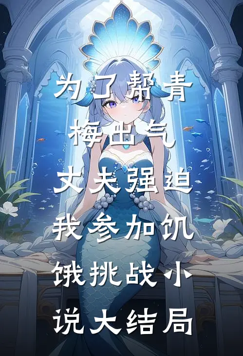 为了帮青梅出气，丈夫强迫我参加饥饿挑战小说大结局