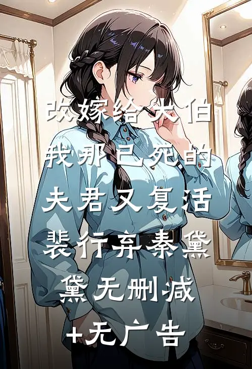 改嫁给大伯，我那已死的夫君又复活裴行弃秦黛黛无删减+无广告