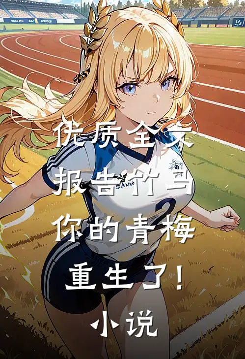 优质全文报告竹马:你的青梅重生了! 小说