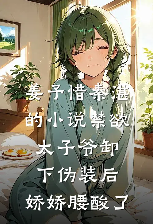 姜予惜秦湛的小说禁欲太子爷卸下伪装后，娇娇腰酸了