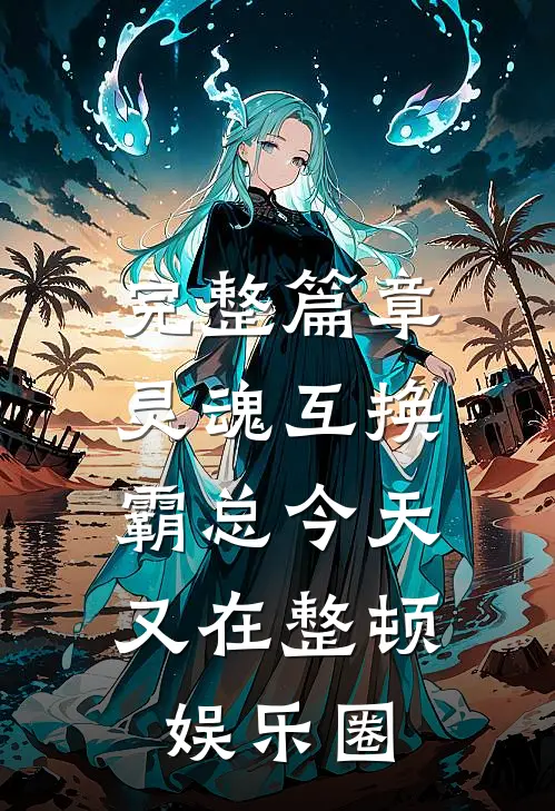 完整篇章灵魂互换：霸总今天又在整顿娱乐圈