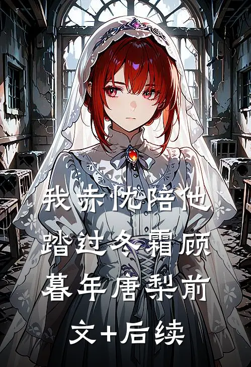 我赤忱陪他踏过冬霜顾暮年唐梨前文+后续