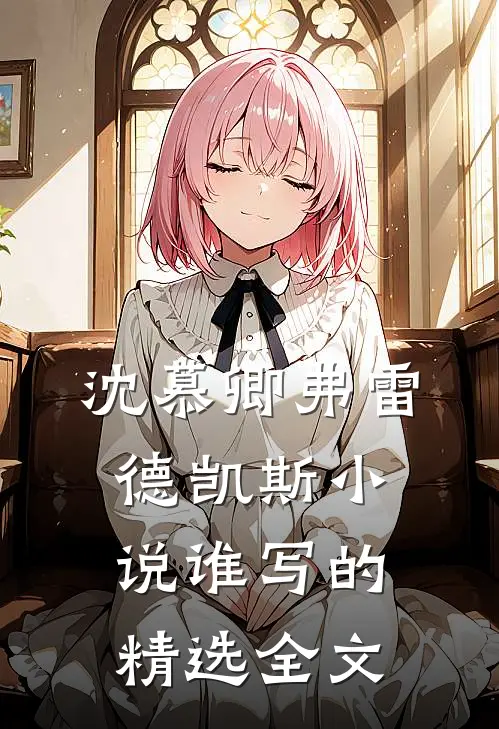 沈慕卿弗雷德凯斯小说谁写的精选全文