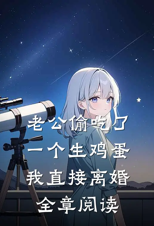 老公偷吃了一个生鸡蛋，我直接离婚全章阅读