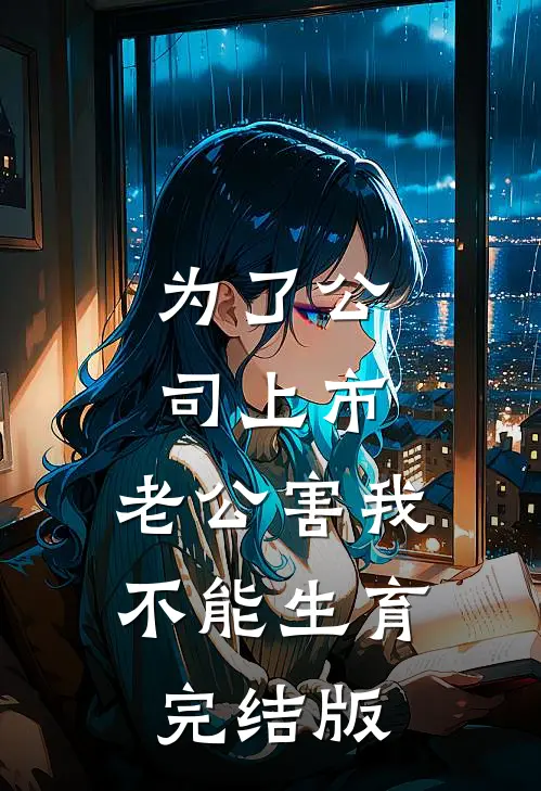 为了公司上市，老公害我不能生育完结版