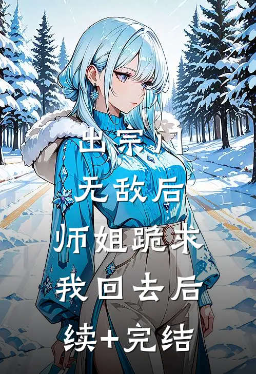 出宗门无敌后，师姐跪求我回去后续+完结