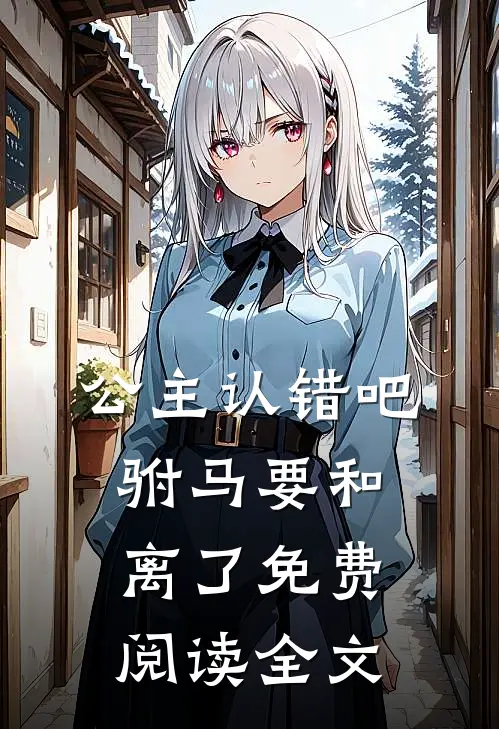公主认错吧，驸马要和离了免费阅读全文