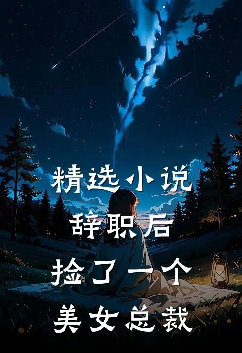 精选小说辞职后，捡了一个美女总裁