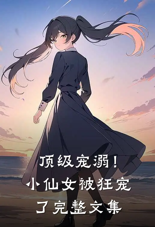顶级宠溺！小仙女被狂宠了完整文集