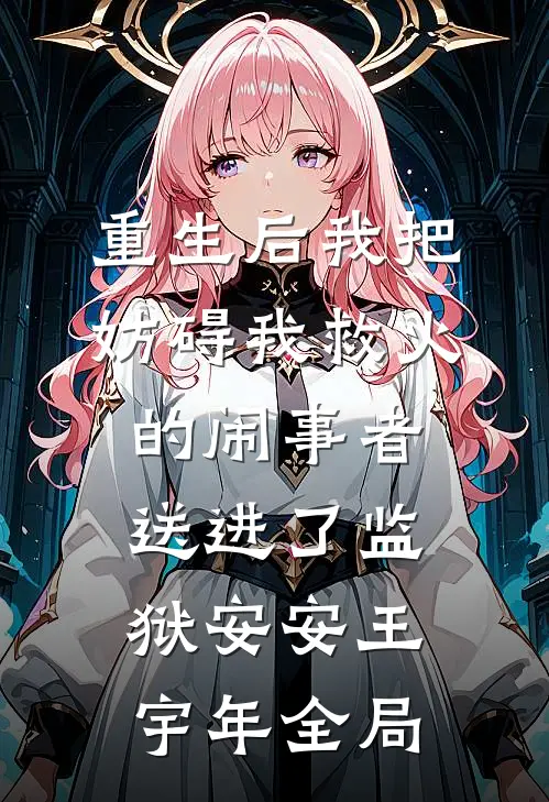 重生后我把妨碍我救火的闹事者送进了监狱安安王宇年全局