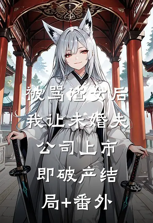 被骂渣女后，我让未婚夫公司上市即破产结局+番外