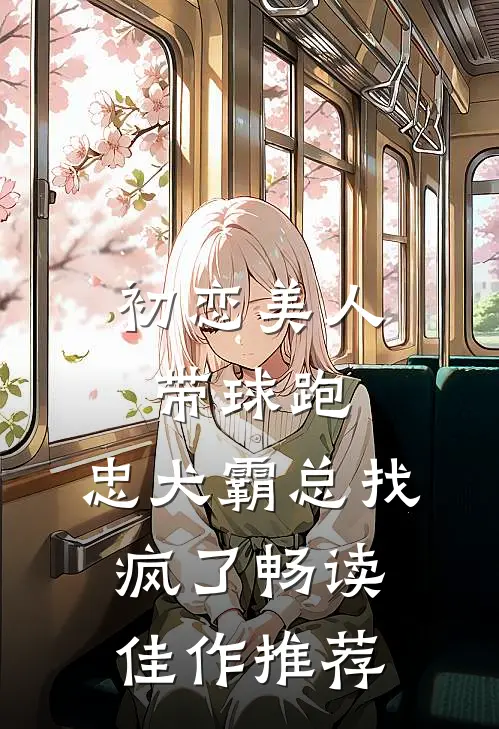 初恋美人带球跑，忠犬霸总找疯了畅读佳作推荐