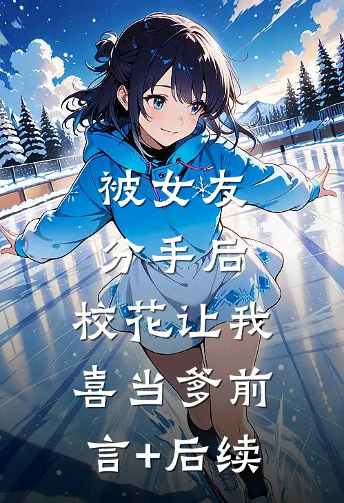 被女友分手后，校花让我喜当爹前言+后续