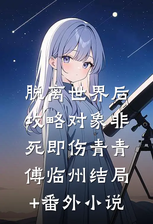脱离世界后，攻略对象非死即伤青青傅临州结局+番外小说