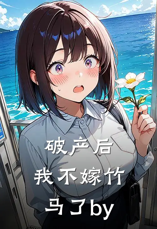 破产后，我不嫁竹马了by