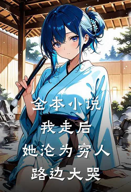 全本小说我走后，她沦为穷人，路边大哭