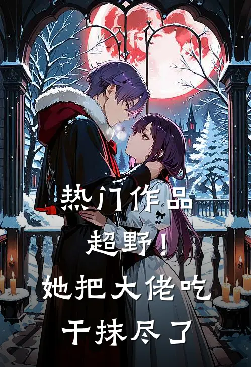 热门作品超野！她把大佬吃干抹尽了