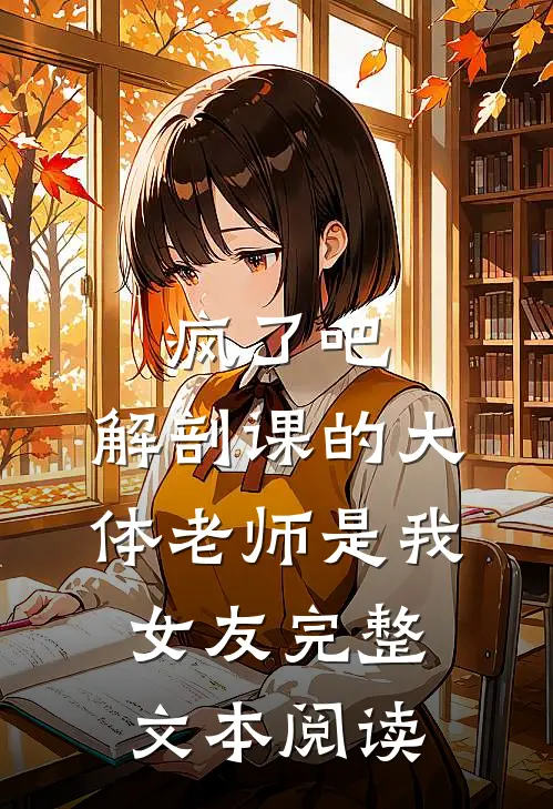 疯了吧，解剖课的大体老师是我女友完整文本阅读