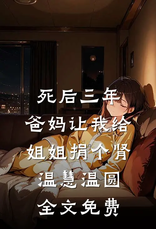 死后三年，爸妈让我给姐姐捐个肾温慧温圆全文免费