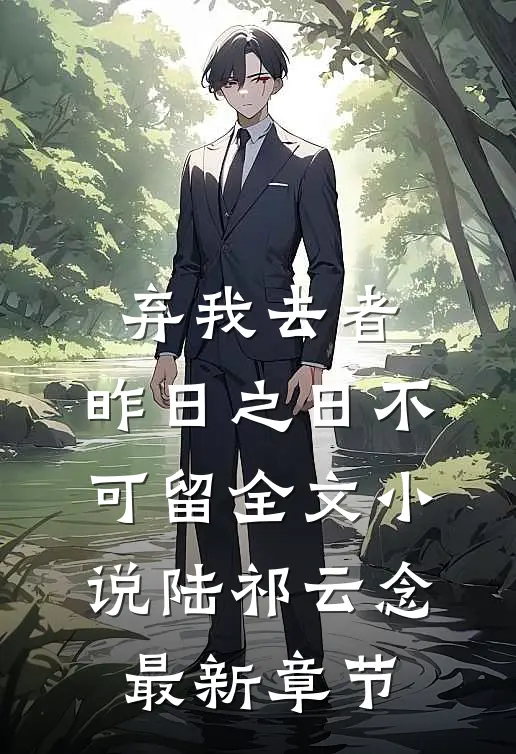 弃我去者，昨日之日不可留全文小说陆祁云念最新章节