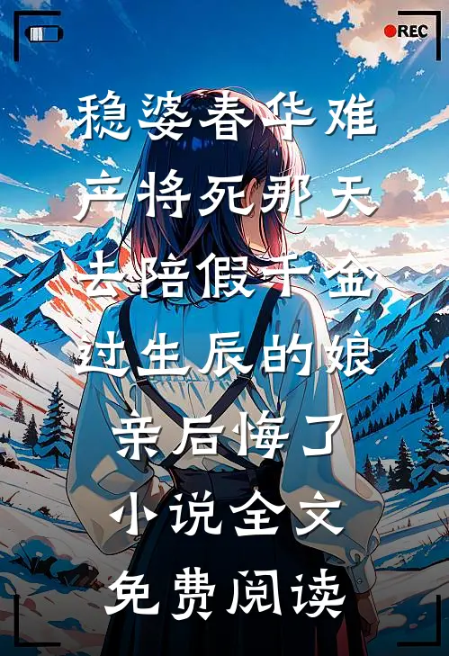 稳婆春华难产将死那天，去陪假千金过生辰的娘亲后悔了小说全文免费阅读