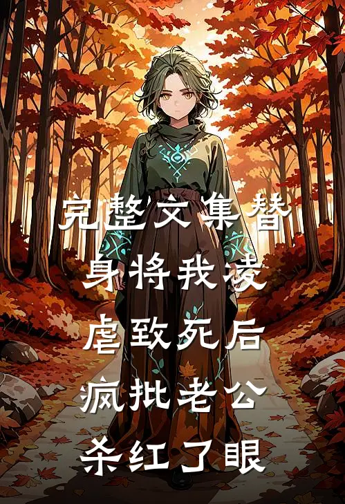 完整文集替身将我凌虐致死后，疯批老公杀红了眼