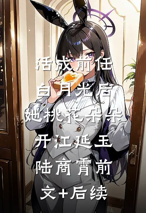 活成前任白月光后，她桃花朵朵开江延玉陆商霄前文+后续